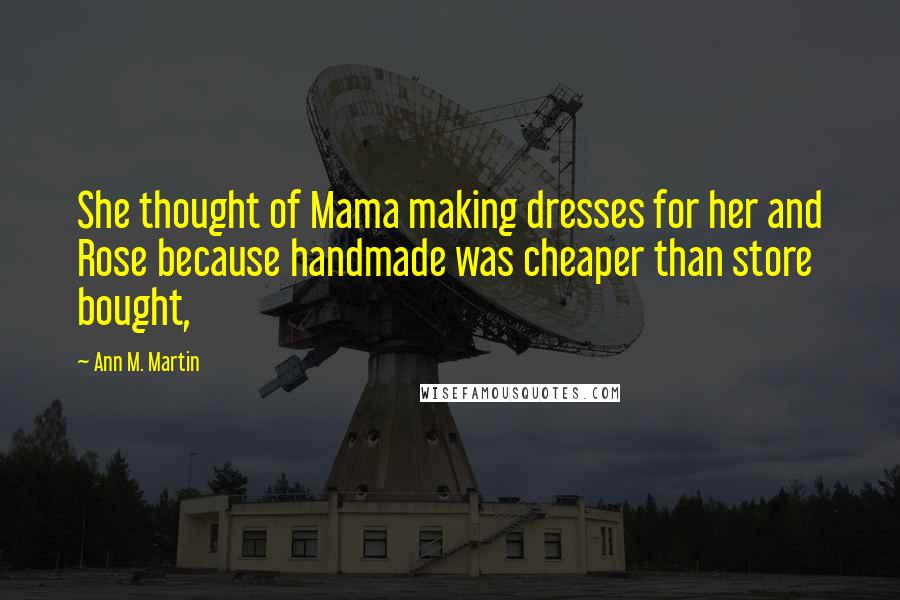 Ann M. Martin Quotes: She thought of Mama making dresses for her and Rose because handmade was cheaper than store bought,