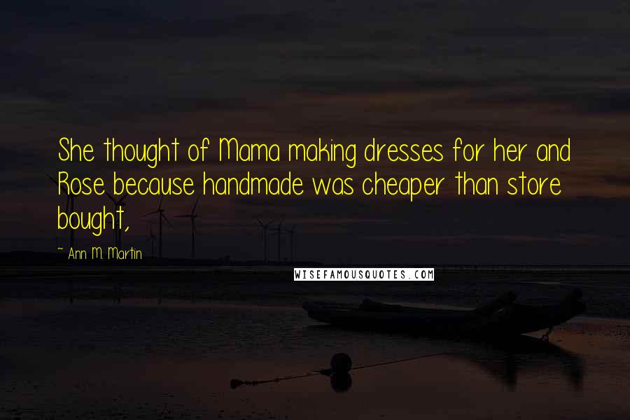 Ann M. Martin Quotes: She thought of Mama making dresses for her and Rose because handmade was cheaper than store bought,