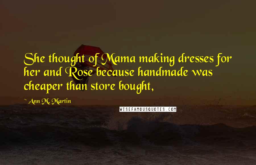 Ann M. Martin Quotes: She thought of Mama making dresses for her and Rose because handmade was cheaper than store bought,
