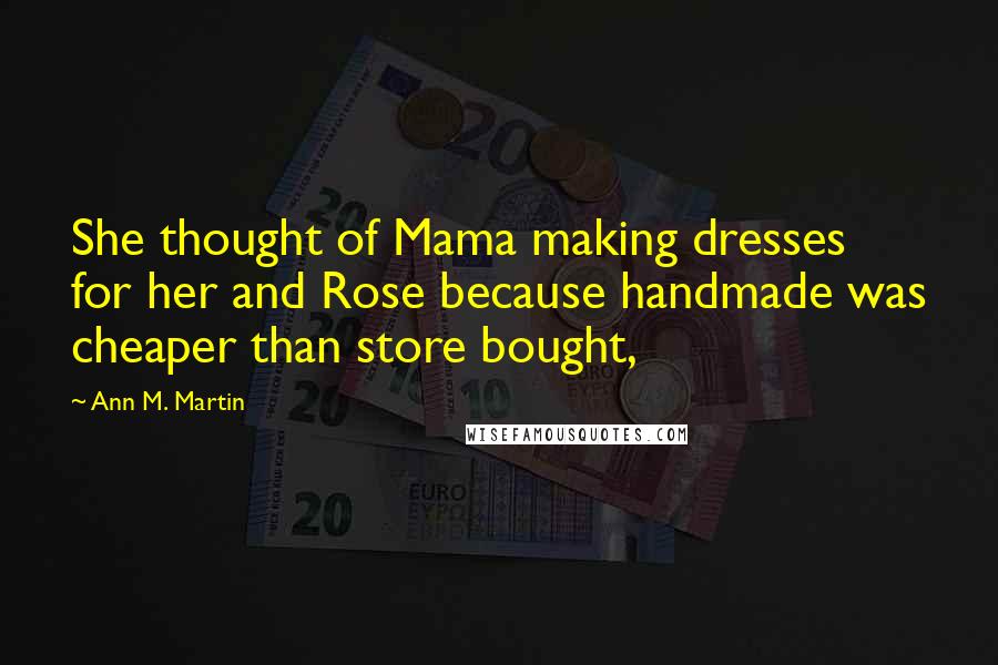 Ann M. Martin Quotes: She thought of Mama making dresses for her and Rose because handmade was cheaper than store bought,