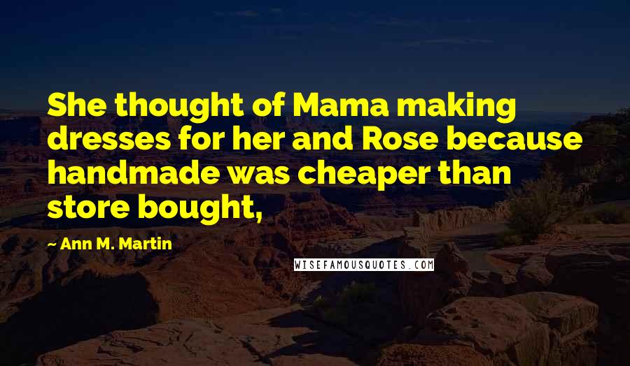 Ann M. Martin Quotes: She thought of Mama making dresses for her and Rose because handmade was cheaper than store bought,