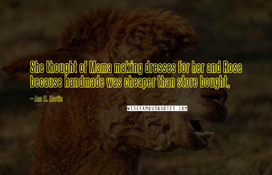 Ann M. Martin Quotes: She thought of Mama making dresses for her and Rose because handmade was cheaper than store bought,