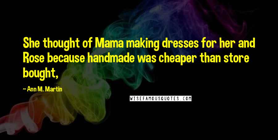 Ann M. Martin Quotes: She thought of Mama making dresses for her and Rose because handmade was cheaper than store bought,