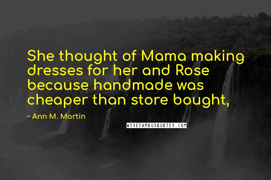Ann M. Martin Quotes: She thought of Mama making dresses for her and Rose because handmade was cheaper than store bought,