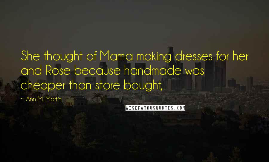 Ann M. Martin Quotes: She thought of Mama making dresses for her and Rose because handmade was cheaper than store bought,