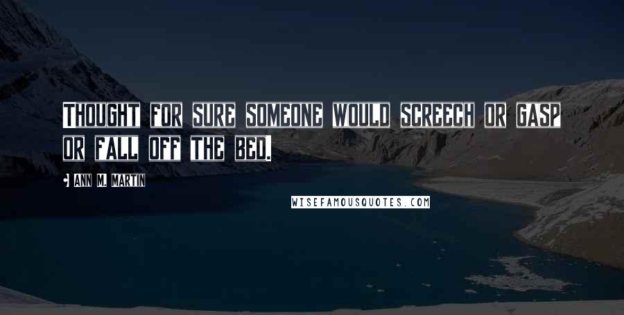 Ann M. Martin Quotes: Thought for sure someone would screech or gasp or fall off the bed.