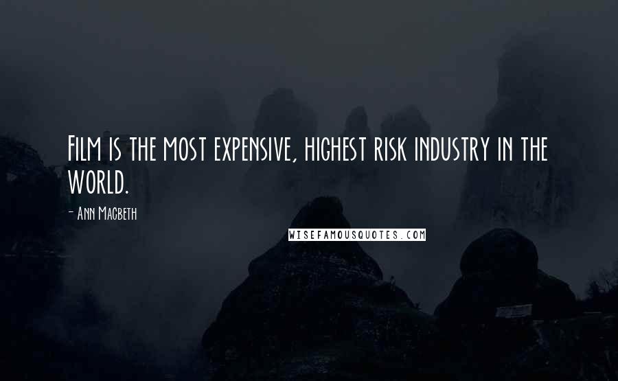 Ann Macbeth Quotes: Film is the most expensive, highest risk industry in the world.