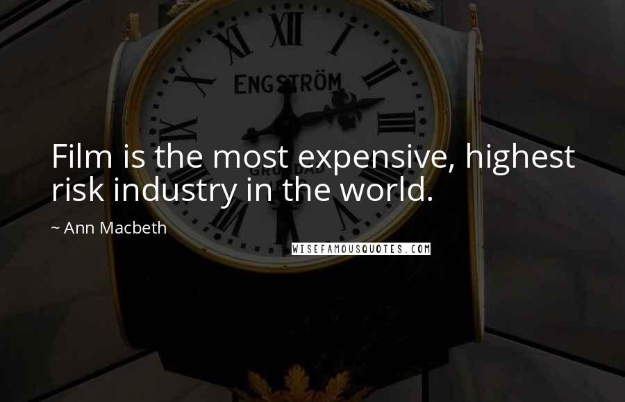 Ann Macbeth Quotes: Film is the most expensive, highest risk industry in the world.