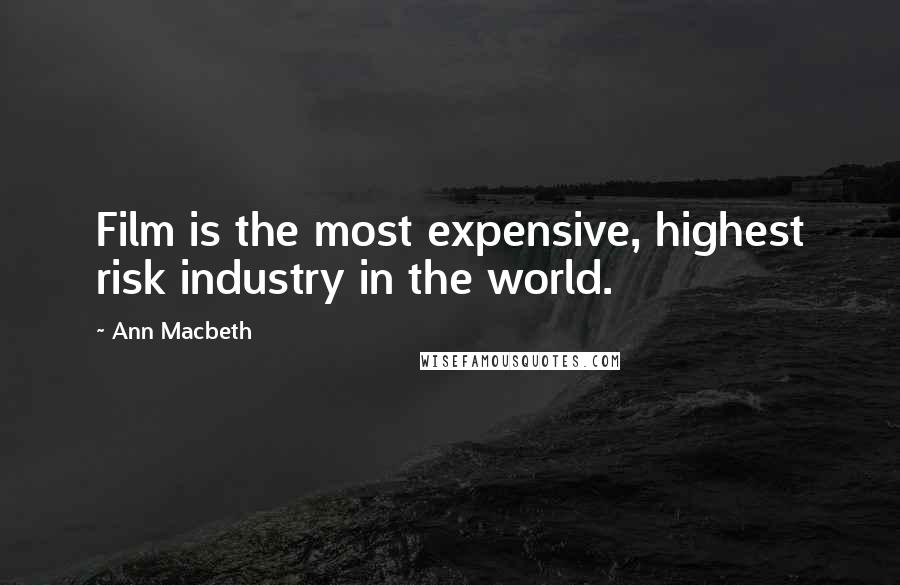 Ann Macbeth Quotes: Film is the most expensive, highest risk industry in the world.