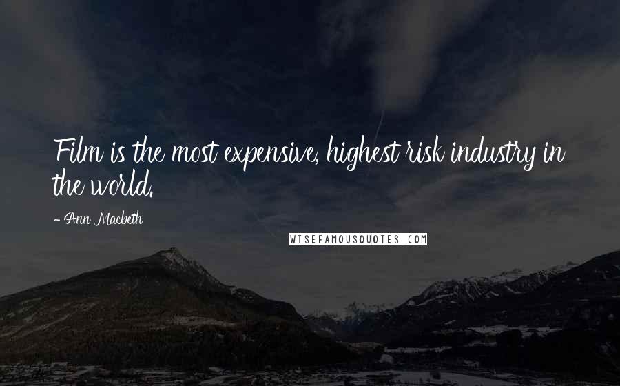 Ann Macbeth Quotes: Film is the most expensive, highest risk industry in the world.