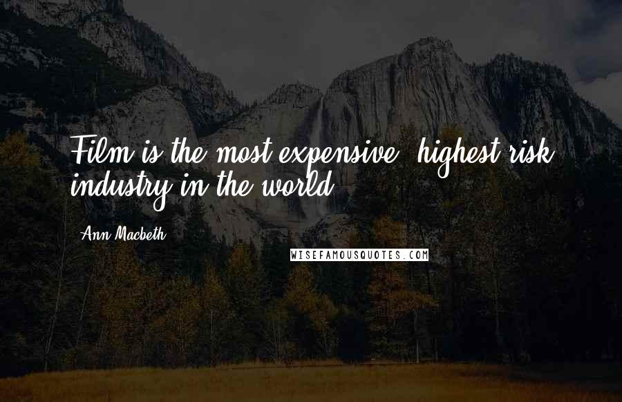 Ann Macbeth Quotes: Film is the most expensive, highest risk industry in the world.