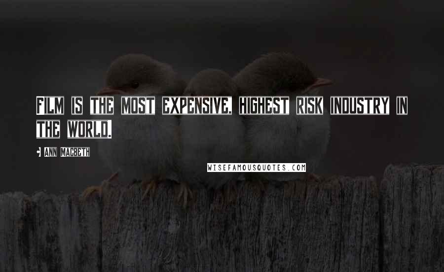 Ann Macbeth Quotes: Film is the most expensive, highest risk industry in the world.