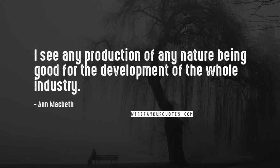 Ann Macbeth Quotes: I see any production of any nature being good for the development of the whole industry.