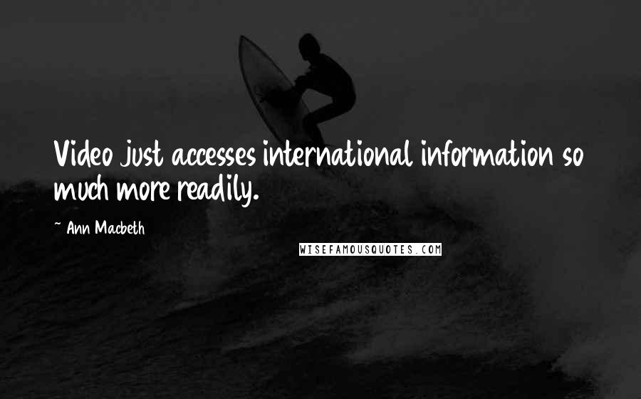 Ann Macbeth Quotes: Video just accesses international information so much more readily.