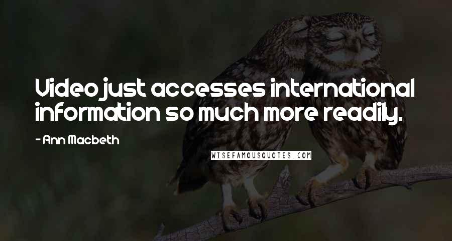 Ann Macbeth Quotes: Video just accesses international information so much more readily.