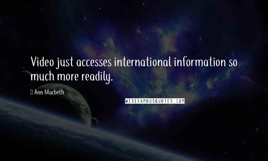 Ann Macbeth Quotes: Video just accesses international information so much more readily.