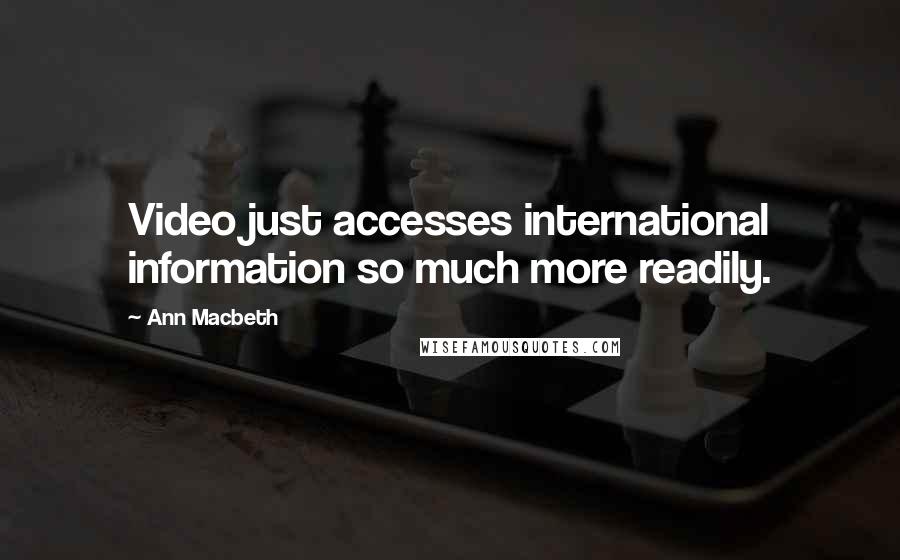 Ann Macbeth Quotes: Video just accesses international information so much more readily.