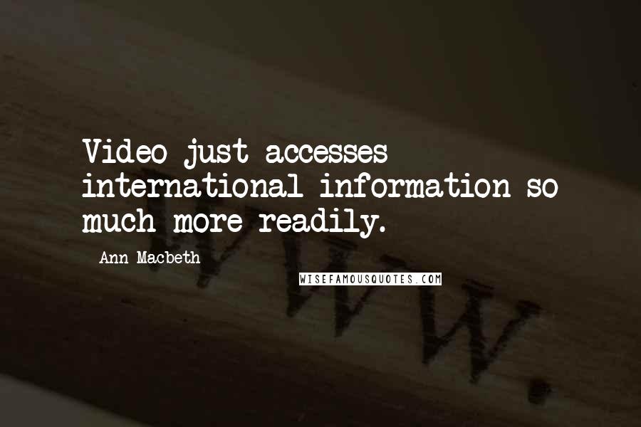 Ann Macbeth Quotes: Video just accesses international information so much more readily.