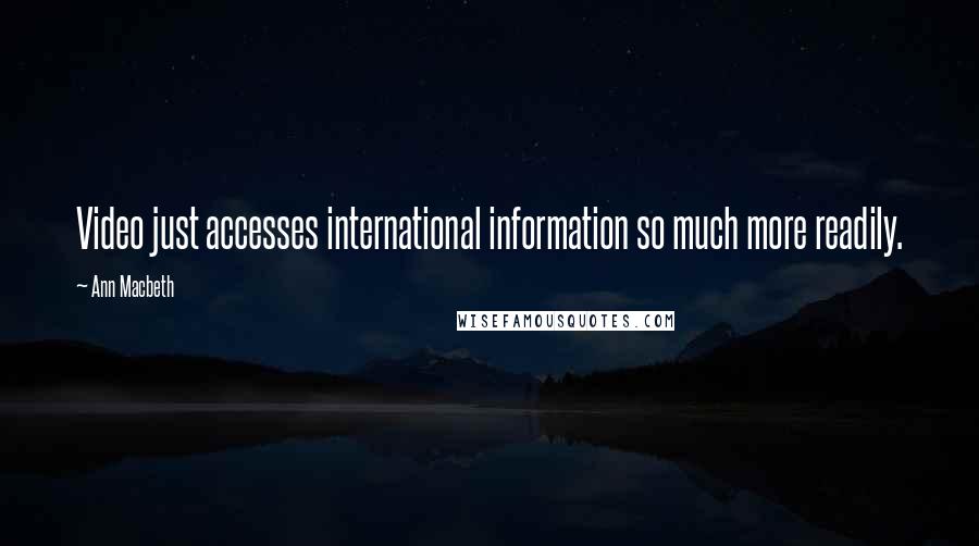 Ann Macbeth Quotes: Video just accesses international information so much more readily.