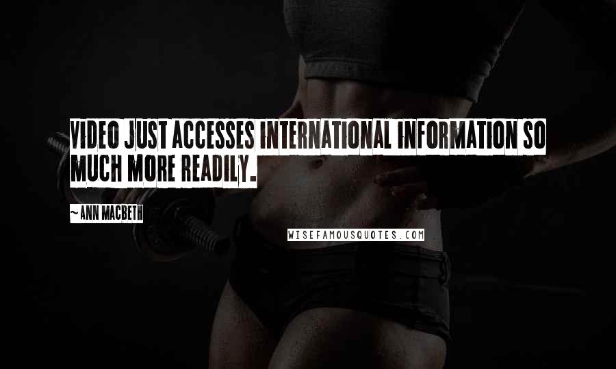 Ann Macbeth Quotes: Video just accesses international information so much more readily.