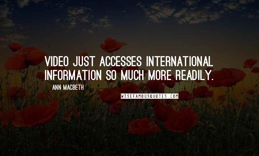 Ann Macbeth Quotes: Video just accesses international information so much more readily.