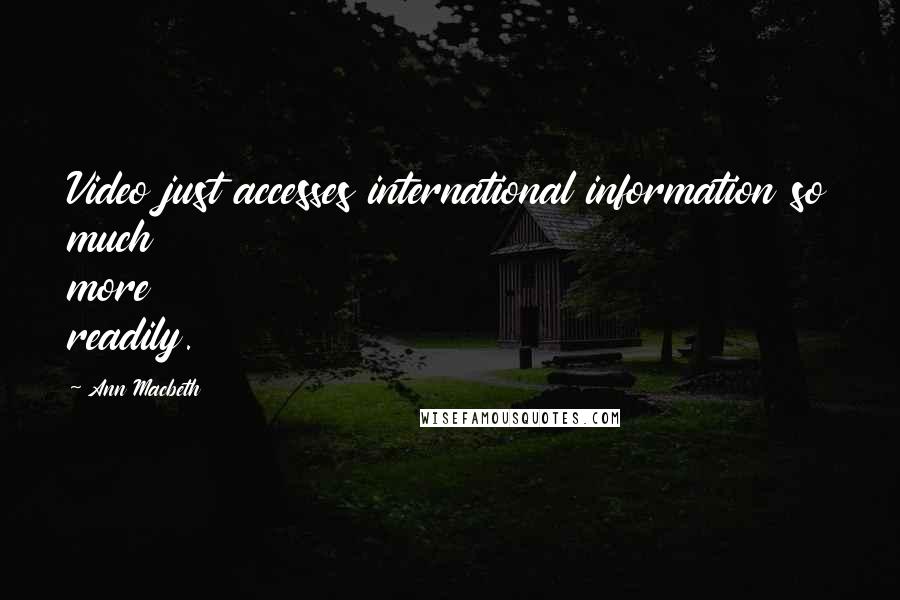 Ann Macbeth Quotes: Video just accesses international information so much more readily.