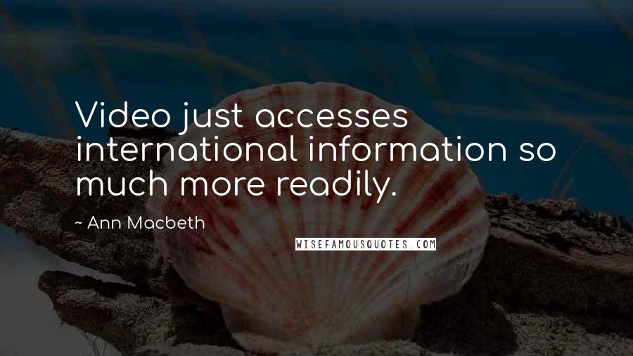 Ann Macbeth Quotes: Video just accesses international information so much more readily.