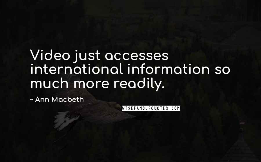 Ann Macbeth Quotes: Video just accesses international information so much more readily.
