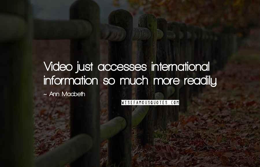 Ann Macbeth Quotes: Video just accesses international information so much more readily.