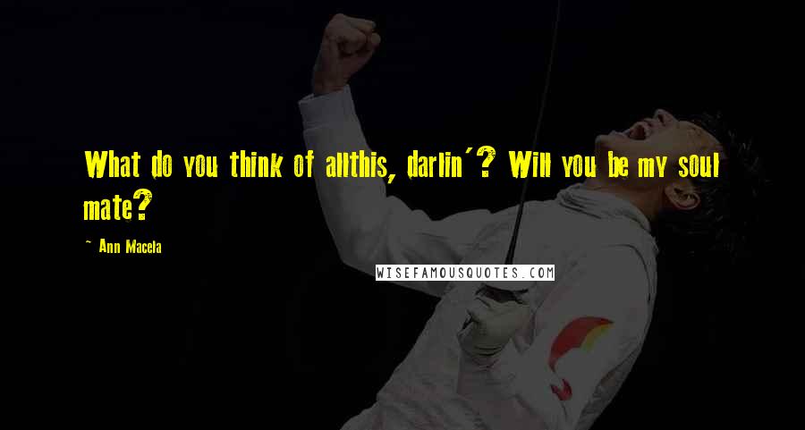 Ann Macela Quotes: What do you think of allthis, darlin'? Will you be my soul mate?