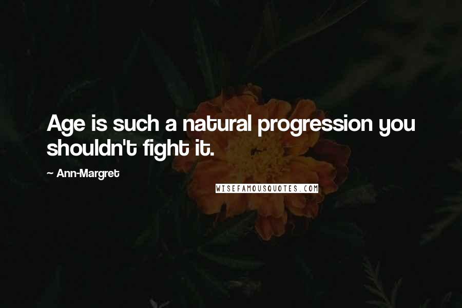 Ann-Margret Quotes: Age is such a natural progression you shouldn't fight it.