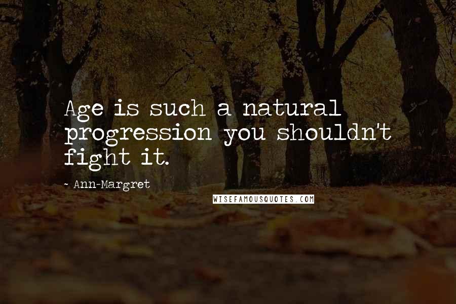 Ann-Margret Quotes: Age is such a natural progression you shouldn't fight it.
