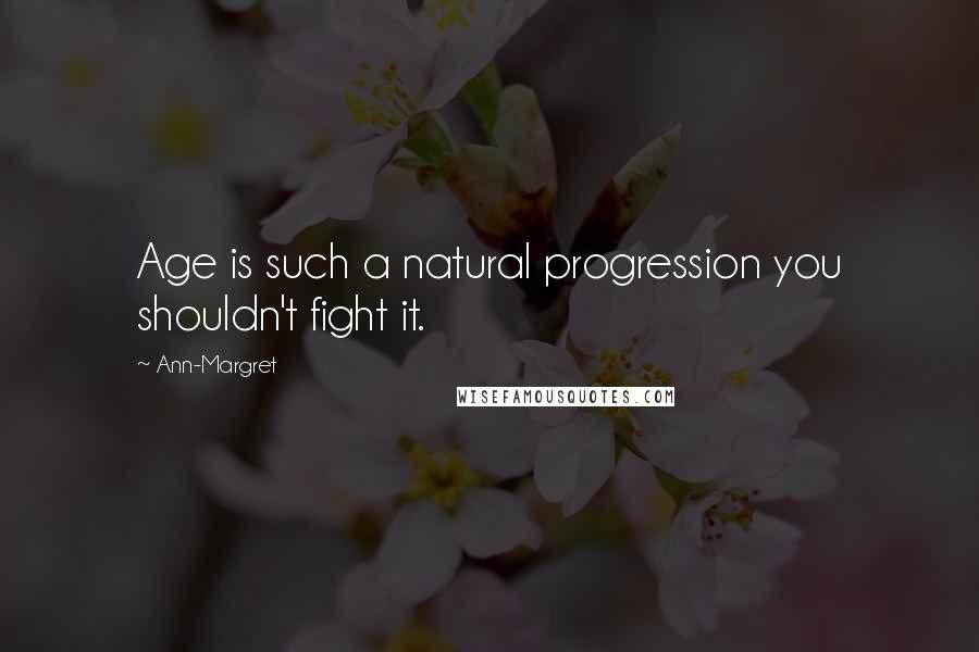 Ann-Margret Quotes: Age is such a natural progression you shouldn't fight it.