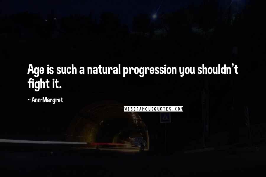 Ann-Margret Quotes: Age is such a natural progression you shouldn't fight it.