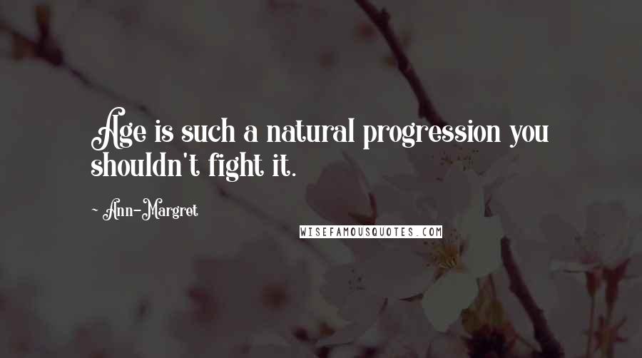 Ann-Margret Quotes: Age is such a natural progression you shouldn't fight it.