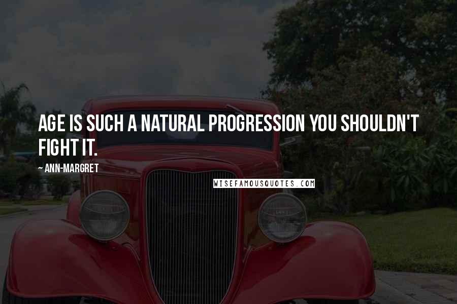 Ann-Margret Quotes: Age is such a natural progression you shouldn't fight it.