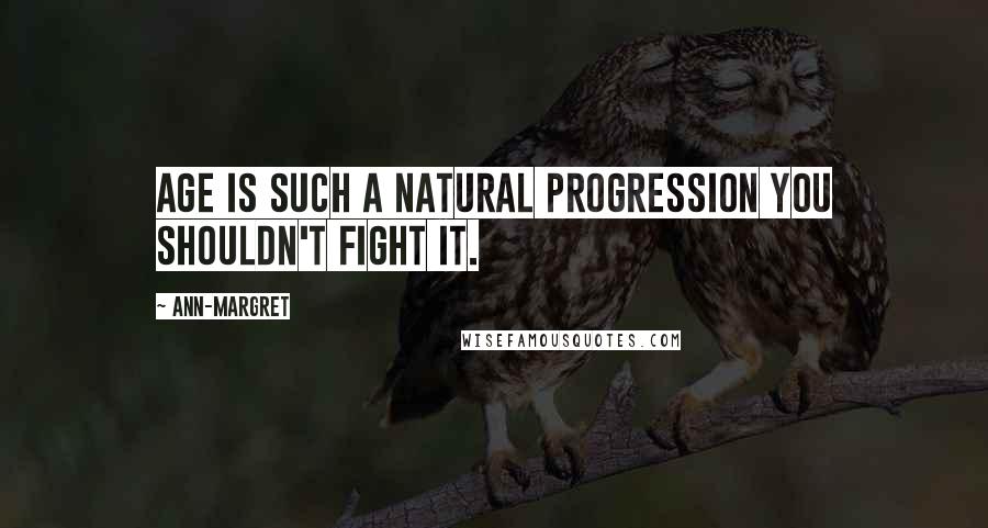 Ann-Margret Quotes: Age is such a natural progression you shouldn't fight it.