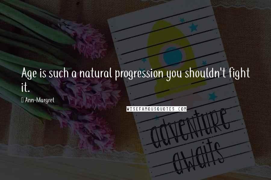Ann-Margret Quotes: Age is such a natural progression you shouldn't fight it.