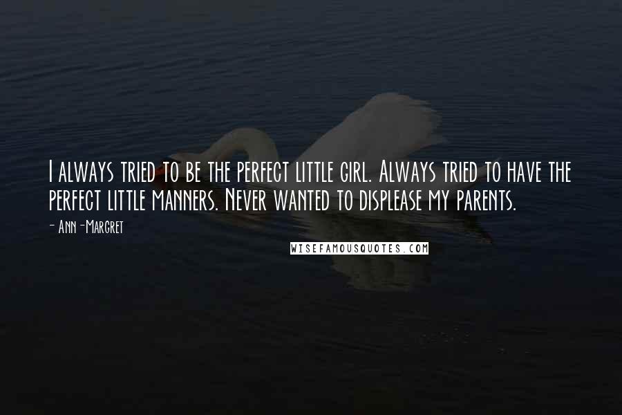 Ann-Margret Quotes: I always tried to be the perfect little girl. Always tried to have the perfect little manners. Never wanted to displease my parents.