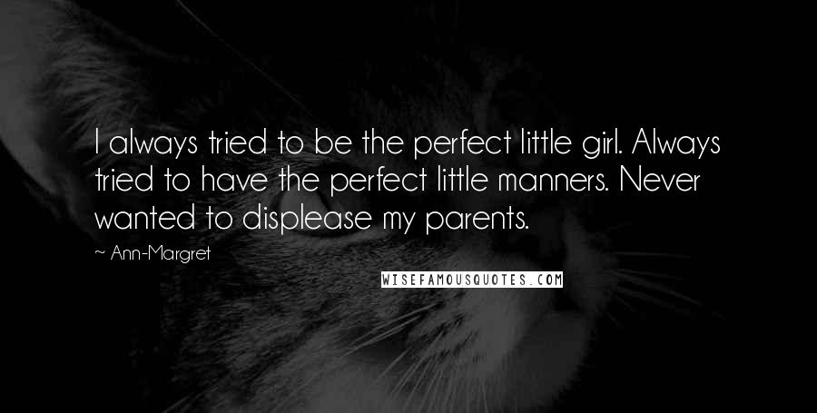 Ann-Margret Quotes: I always tried to be the perfect little girl. Always tried to have the perfect little manners. Never wanted to displease my parents.