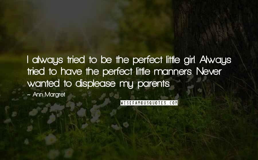 Ann-Margret Quotes: I always tried to be the perfect little girl. Always tried to have the perfect little manners. Never wanted to displease my parents.