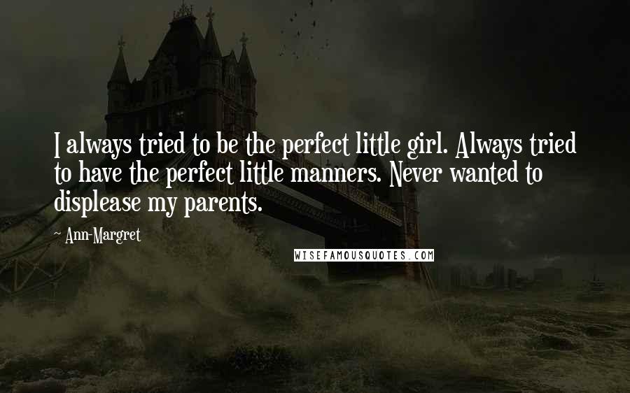 Ann-Margret Quotes: I always tried to be the perfect little girl. Always tried to have the perfect little manners. Never wanted to displease my parents.