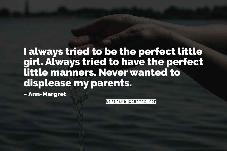 Ann-Margret Quotes: I always tried to be the perfect little girl. Always tried to have the perfect little manners. Never wanted to displease my parents.