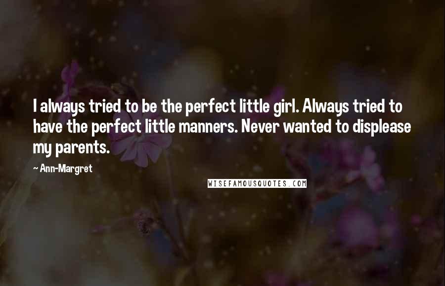 Ann-Margret Quotes: I always tried to be the perfect little girl. Always tried to have the perfect little manners. Never wanted to displease my parents.