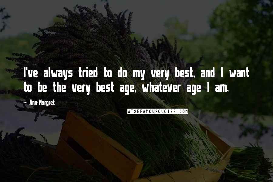 Ann-Margret Quotes: I've always tried to do my very best, and I want to be the very best age, whatever age I am.