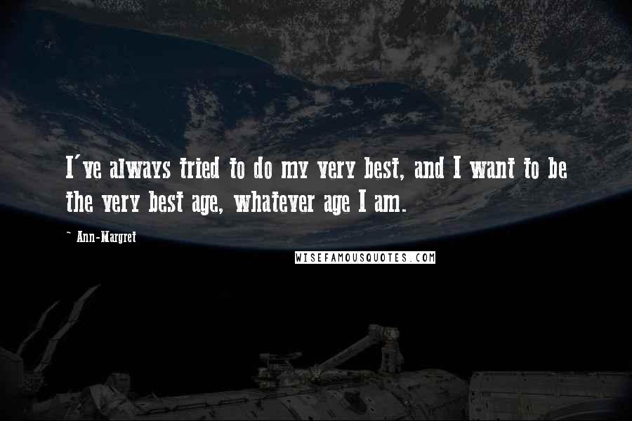 Ann-Margret Quotes: I've always tried to do my very best, and I want to be the very best age, whatever age I am.