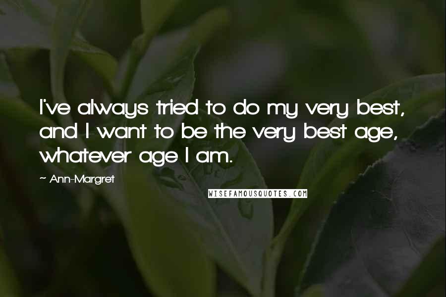 Ann-Margret Quotes: I've always tried to do my very best, and I want to be the very best age, whatever age I am.