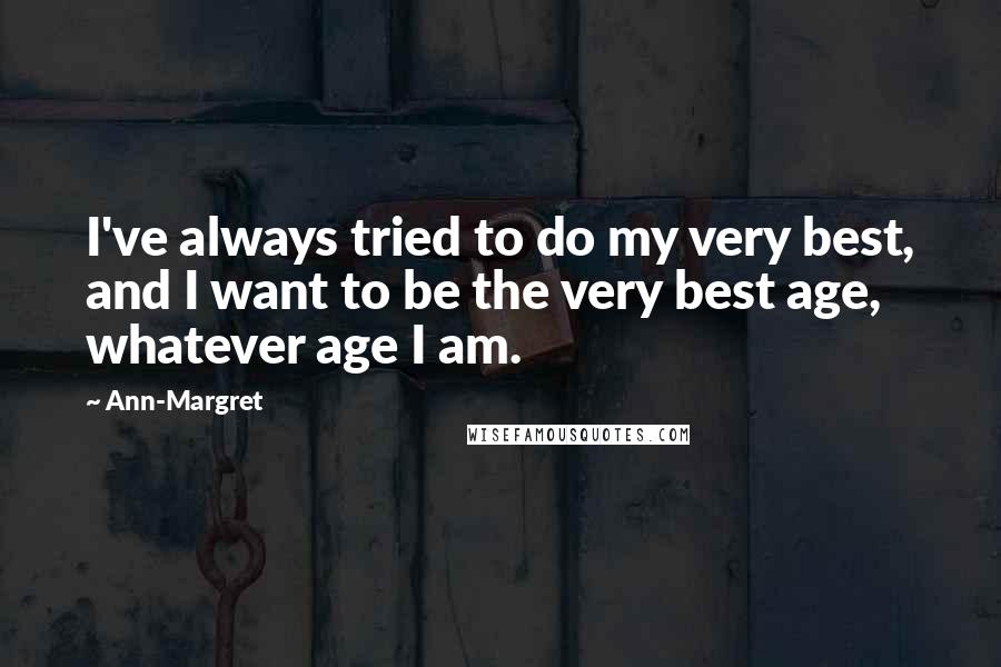 Ann-Margret Quotes: I've always tried to do my very best, and I want to be the very best age, whatever age I am.