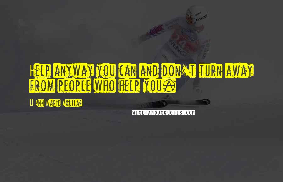 Ann Marie Aguilar Quotes: Help anyway you can and don't turn away from people who help you.