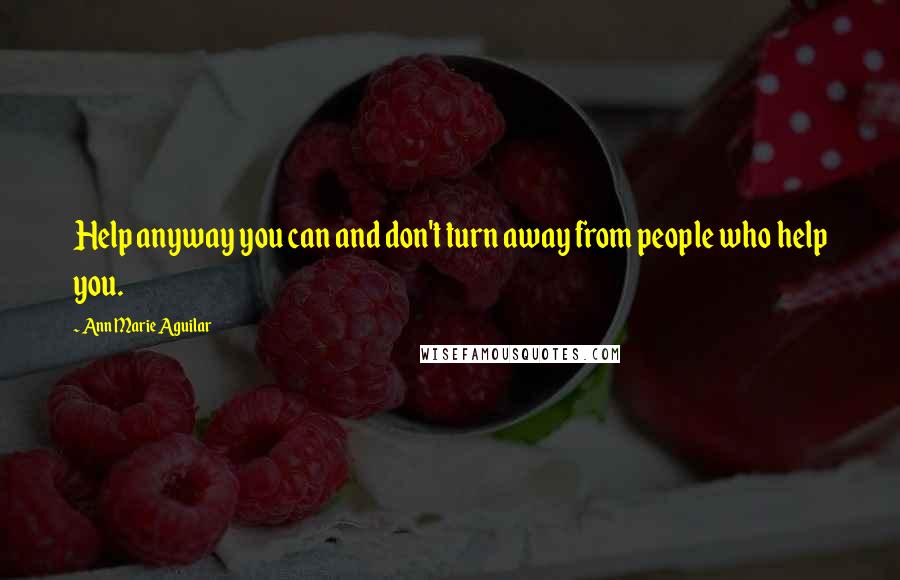 Ann Marie Aguilar Quotes: Help anyway you can and don't turn away from people who help you.